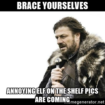 Meme image says: Brace yourselves. Annoying 'Elf on the Shelf' pics are coming.